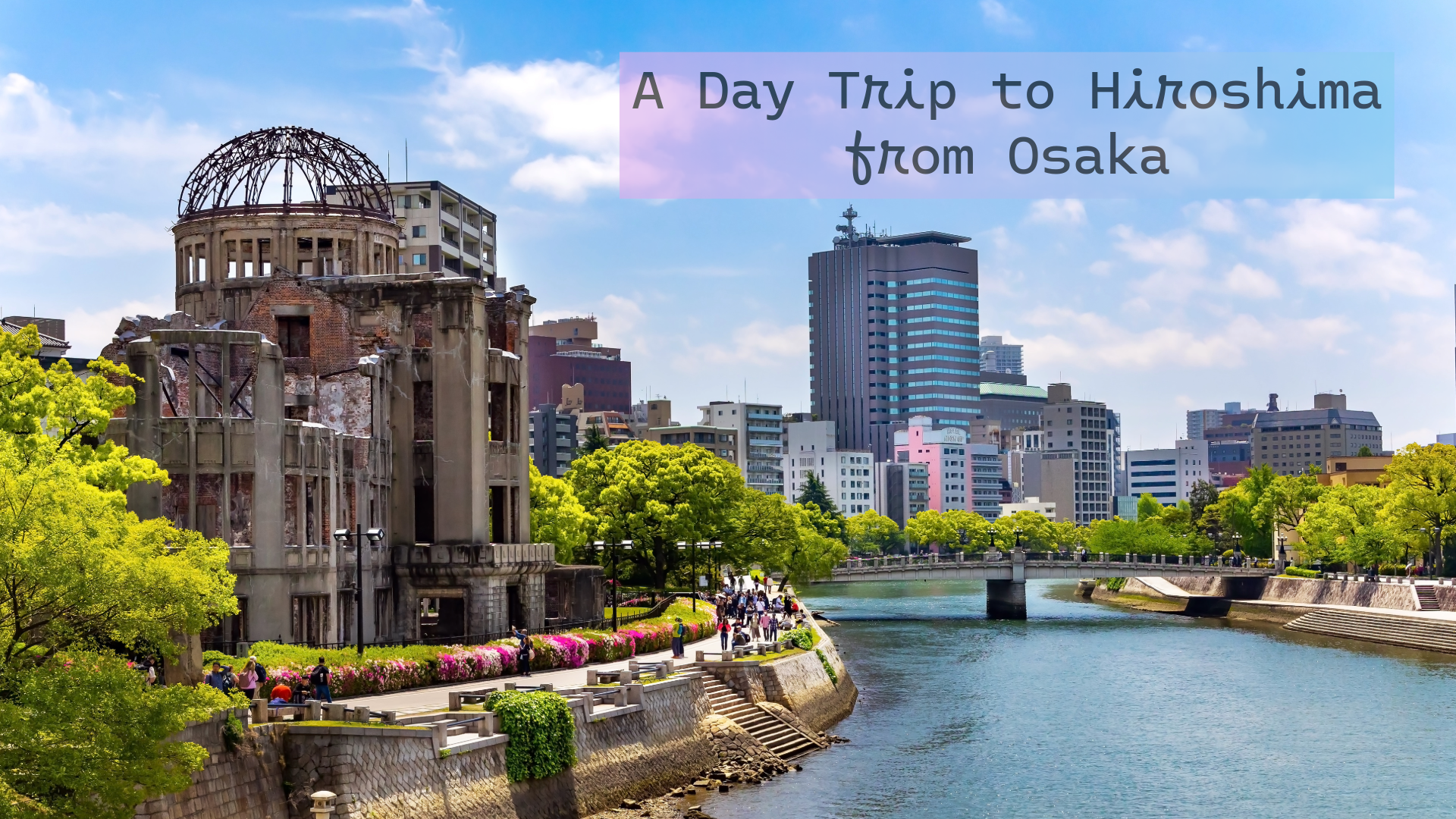 A Day Trip to Hiroshima from Osaka: Peace Park and Miyajima Itinerary